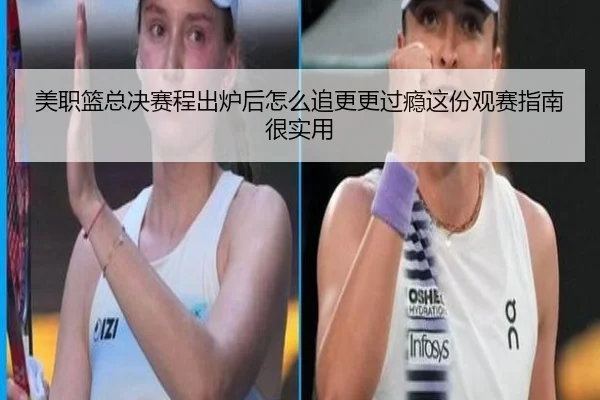 美职篮总决赛程出炉后怎么追更更过瘾这份观赛指南很实用